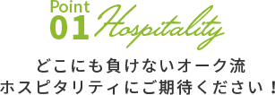 Point01 どこにも負けないオーク流ホスピタリティにご期待ください！