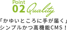 Point02 「かゆいところに手が届く」シンプルかつ高機能CMS！